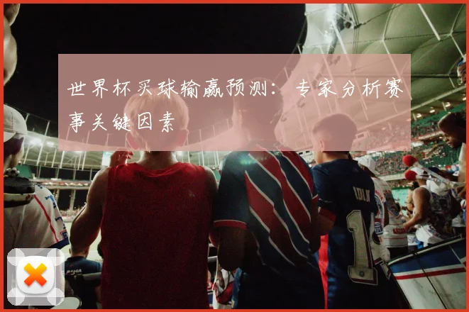 世界杯买球输赢预测：专家分析赛事关键因素