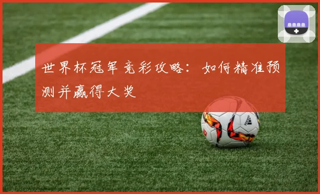 世界杯冠军竞彩攻略：如何精准预测并赢得大奖