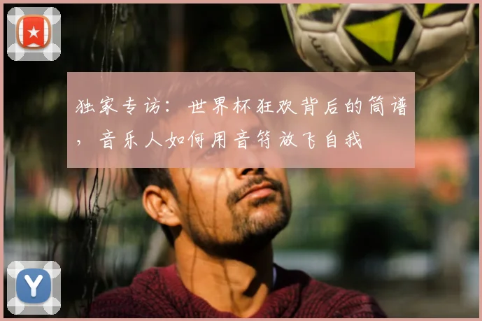 独家专访：世界杯狂欢背后的筒谱，音乐人如何用音符放飞自我