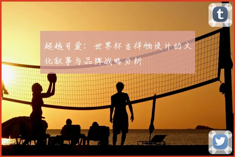 超越可爱：世界杯吉祥物设计的文化叙事与品牌战略分析