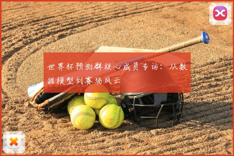 世界杯预测群核心成员专访：从数据模型到赛场风云