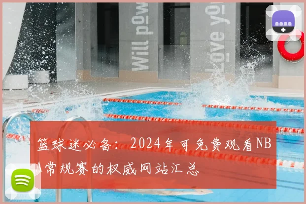 篮球迷必备：2024年可免费观看NBA常规赛的权威网站汇总
