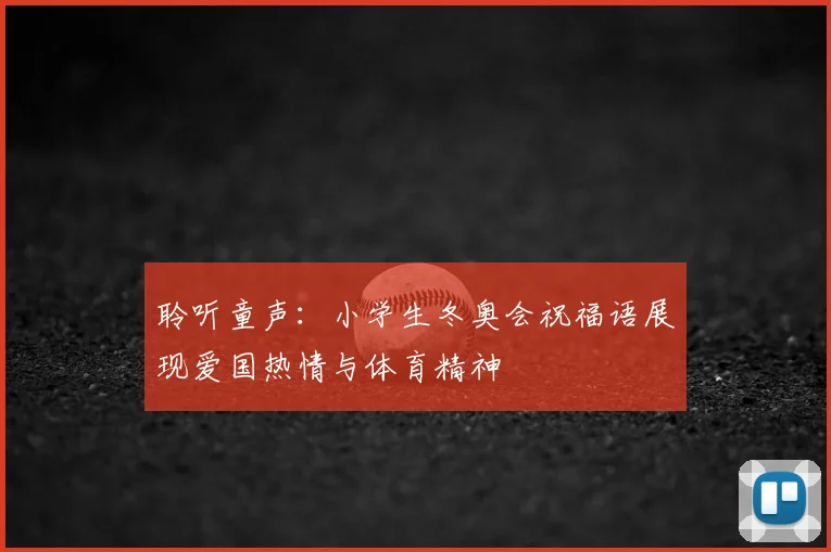 聆听童声：小学生冬奥会祝福语展现爱国热情与体育精神