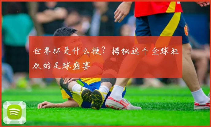 世界杯是什么梗?揭秘这个全球狂欢的足球盛宴