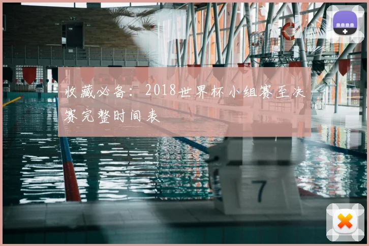 收藏必备：2018世界杯小组赛至决赛完整时间表