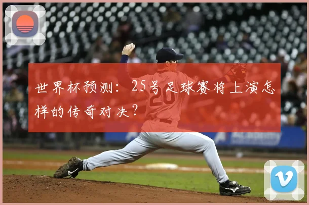 世界杯预测：25号足球赛将上演怎样的传奇对决？