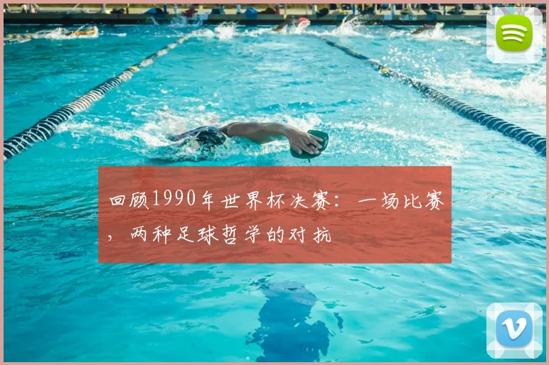 回顾1990年世界杯决赛：一场比赛，两种足球哲学的对抗