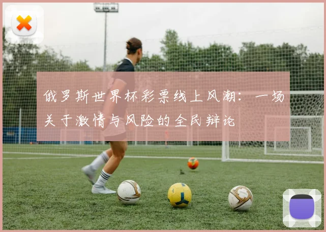 俄罗斯世界杯彩票线上风潮：一场关于激情与风险的全民辩论