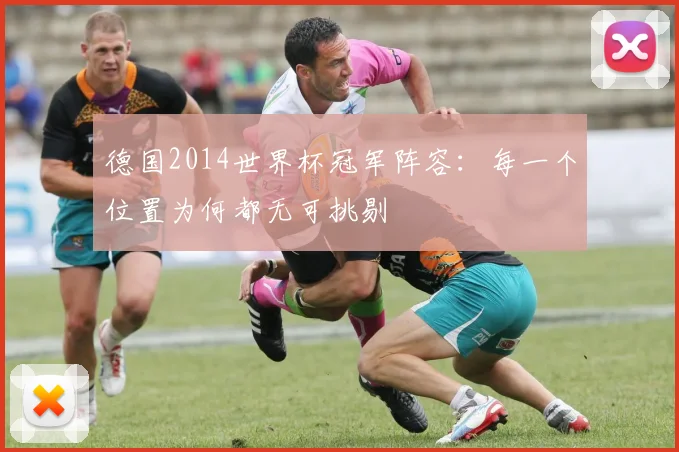 德国2014世界杯冠军阵容:每一个位置为何都无可挑剔