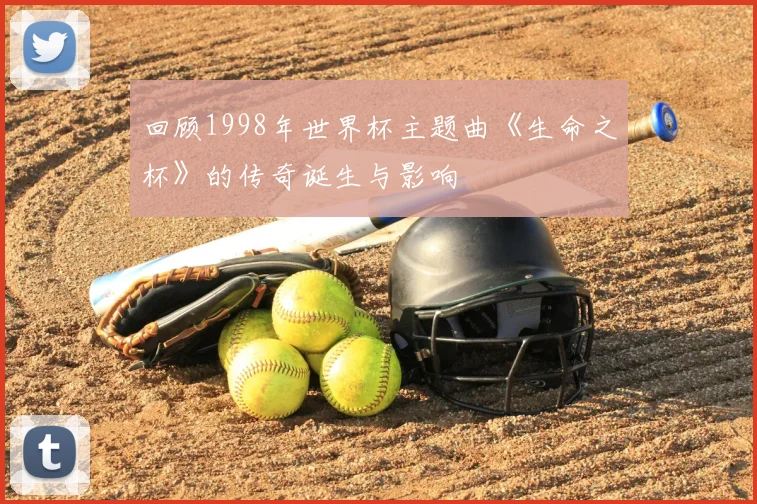 回顾1998年世界杯主题曲《生命之杯》的传奇诞生与影响