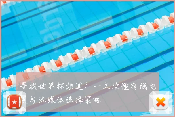 寻找世界杯频道?一文读懂有线电视与流媒体选择策略