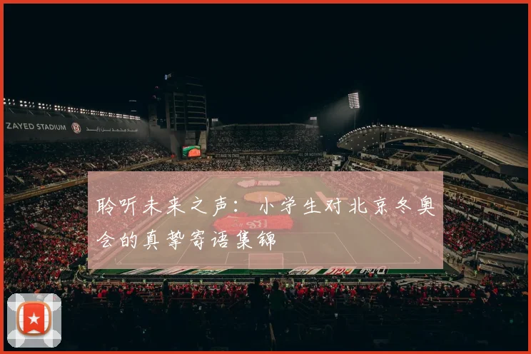 聆听未来之声：小学生对北京冬奥会的真挚寄语集锦