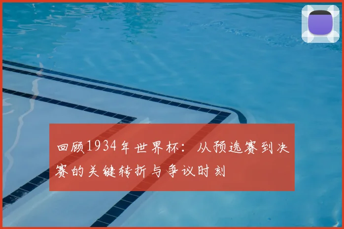回顾1934年世界杯：从预选赛到决赛的关键转折与争议时刻