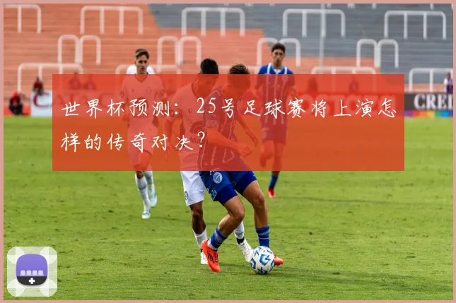 世界杯预测：25号足球赛将上演怎样的传奇对决？