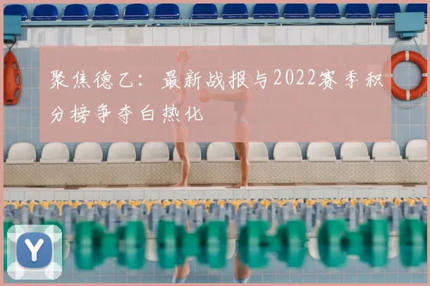 聚焦德乙：最新战报与2022赛季积分榜争夺白热化