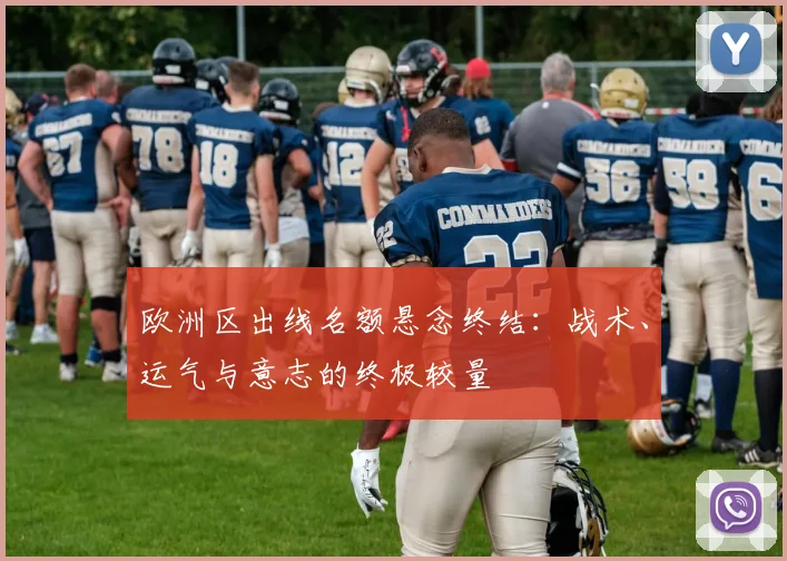 欧洲区出线名额悬念终结：战术、运气与意志的终极较量