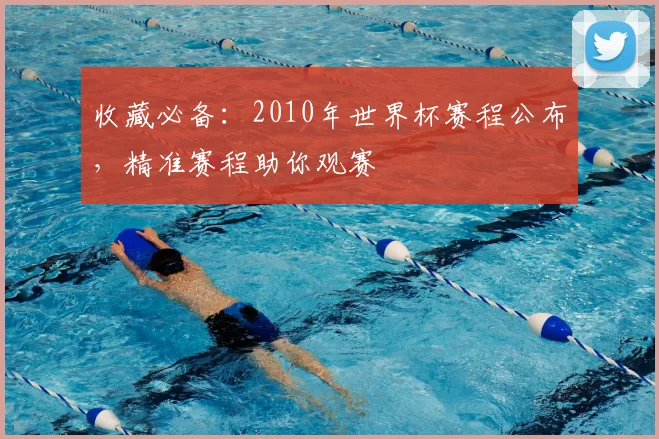 收藏必备：2010年世界杯赛程公布，精准赛程助你观赛
