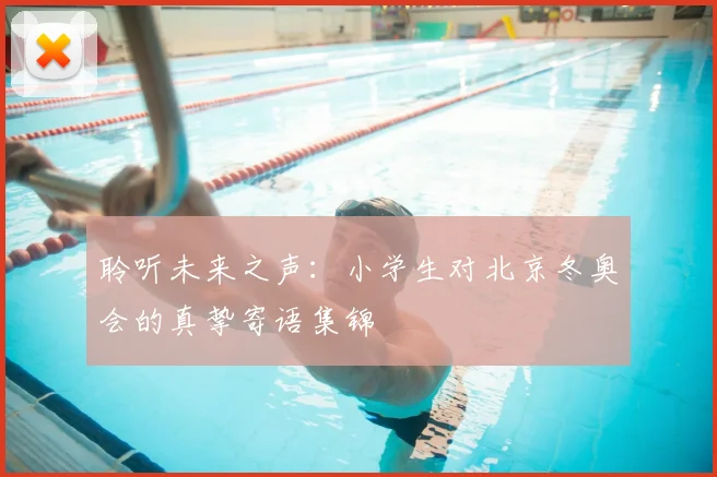 聆听未来之声：小学生对北京冬奥会的真挚寄语集锦