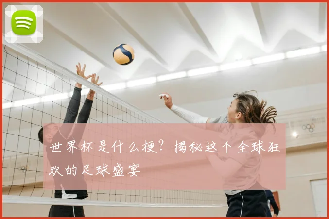 世界杯是什么梗？揭秘这个全球狂欢的足球盛宴