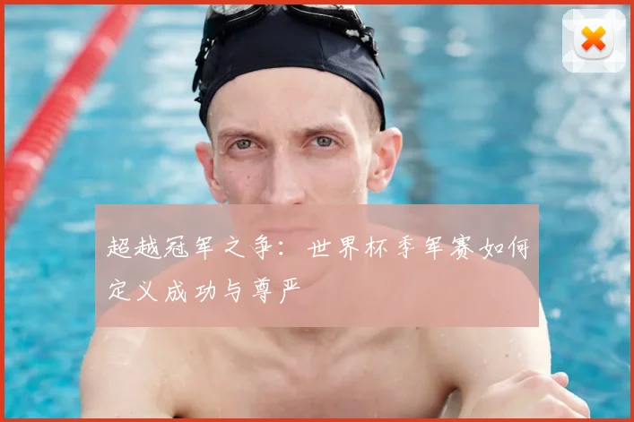 超越冠军之争：世界杯季军赛如何定义成功与尊严