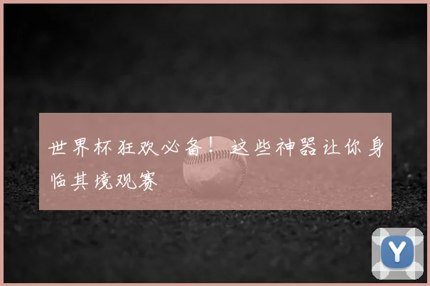 世界杯狂欢必备!这些神器让你身临其境观赛