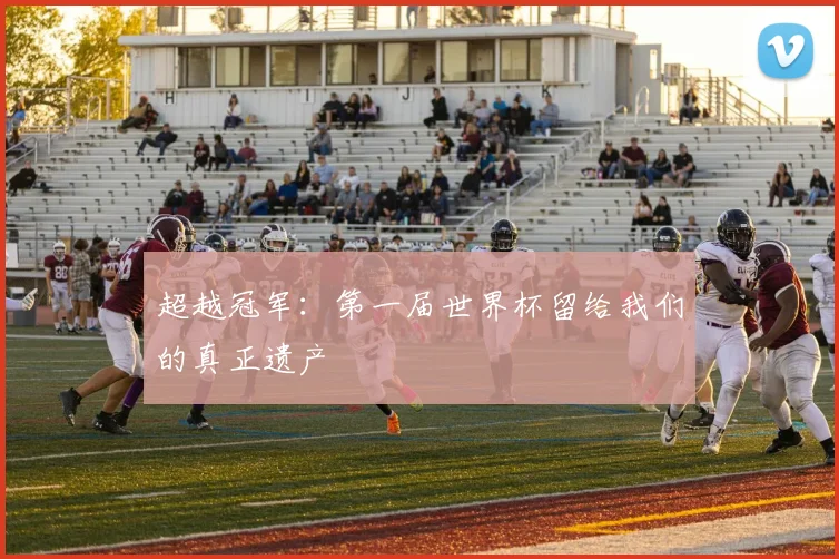 超越冠军：第一届世界杯留给我们的真正遗产