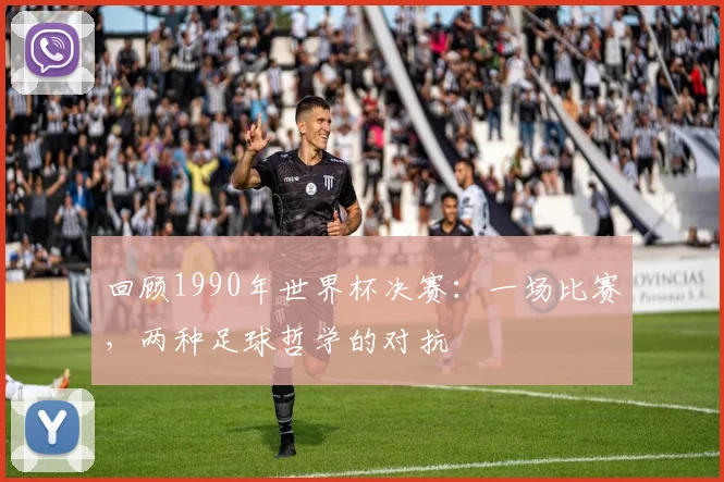 回顾1990年世界杯决赛：一场比赛，两种足球哲学的对抗