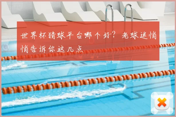 世界杯猜球平台哪个好?老球迷悄悄告诉你这几点