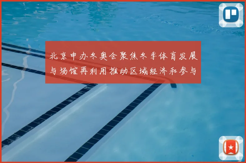 北京申办冬奥会聚焦冬季体育发展与场馆再利用推动区域经济和参与率提升